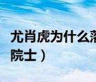 尤肖虎为什么落选院士呢（尤肖虎为什么落选院士）