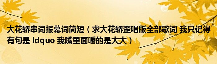 大花轿串词报幕词简短（求大花轿歪唱版全部歌词 我只记得有句是 ldquo 我嘴里面嚼的是大大）