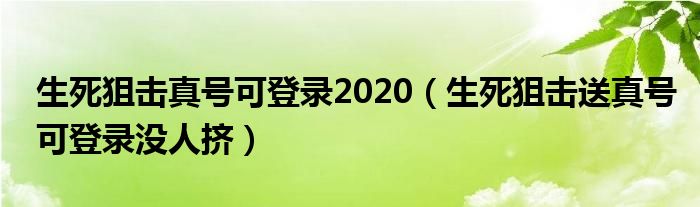 生死狙击真号可登录2020（生死狙击送真号可登录没人挤）