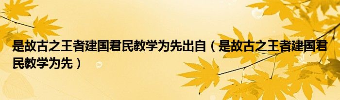 是故古之王者建国君民教学为先出自（是故古之王者建国君民教学为先）