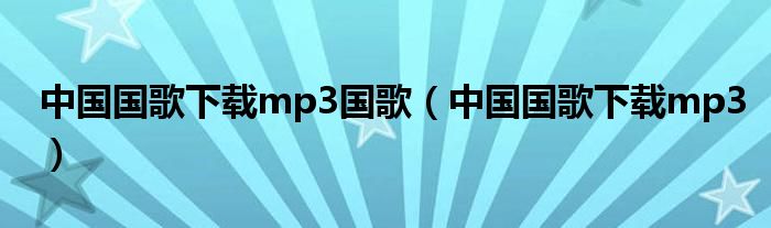 中国国歌下载mp3国歌（中国国歌下载mp3）