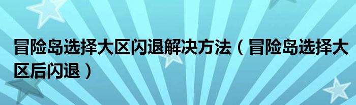 冒险岛选择大区闪退解决方法（冒险岛选择大区后闪退）