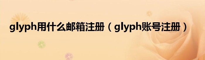 glyph用什么邮箱注册（glyph账号注册）