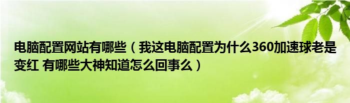 电脑配置网站有哪些（我这电脑配置为什么360加速球老是变红 有哪些大神知道怎么回事么）