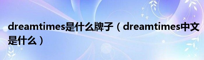 dreamtimes是什么牌子（dreamtimes中文是什么）