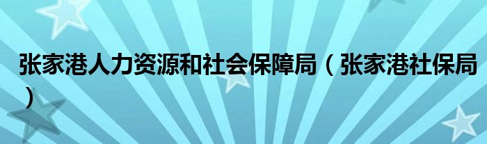 张家港人力资源和社会保障局（张家港社保局）