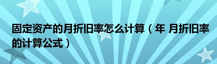 固定资产的月折旧率怎么计算（年 月折旧率的计算公式）