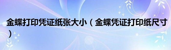 金蝶打印凭证纸张大小（金蝶凭证打印纸尺寸）