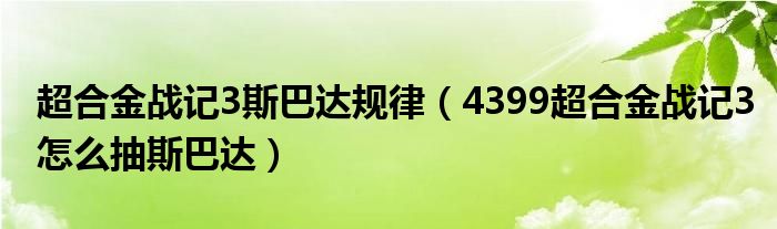 超合金战记3斯巴达规律（4399超合金战记3怎么抽斯巴达）