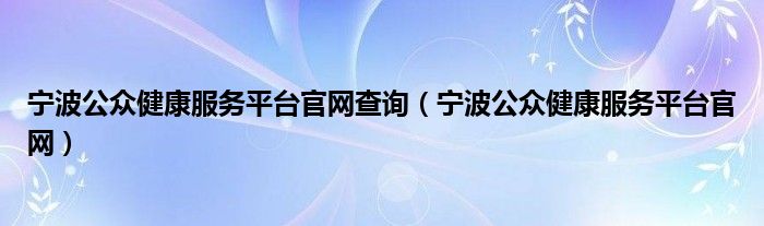 宁波公众健康服务平台官网查询（宁波公众健康服务平台官网）