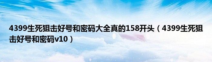 4399生死狙击好号和密码大全真的158开头（4399生死狙击好号和密码v10）