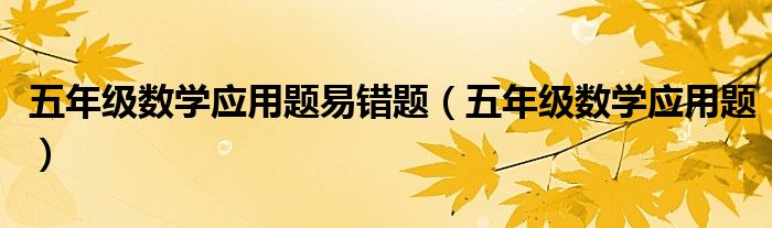 五年级数学应用题易错题（五年级数学应用题）