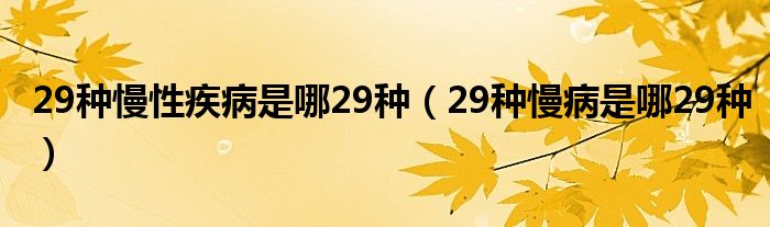 29种慢性疾病是哪29种（29种慢病是哪29种）