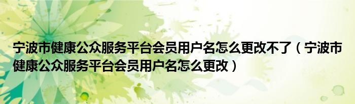 宁波市健康公众服务平台会员用户名怎么更改不了（宁波市健康公众服务平台会员用户名怎么更改）