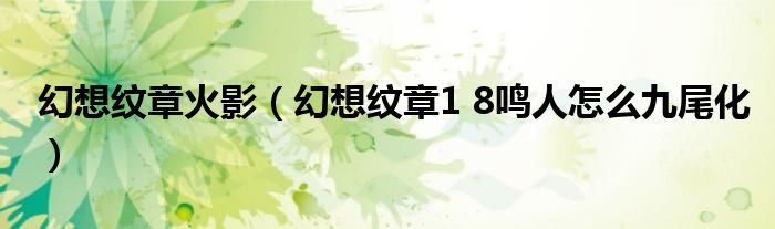 幻想纹章火影（幻想纹章1 8鸣人怎么九尾化）