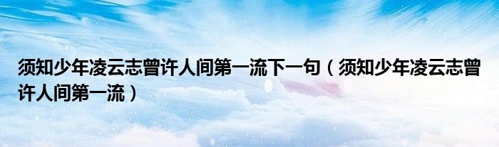 须知少年凌云志曾许人间第一流下一句（须知少年凌云志曾许人间第一流）