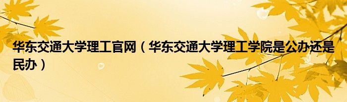 华东交通大学理工官网（华东交通大学理工学院是公办还是民办）