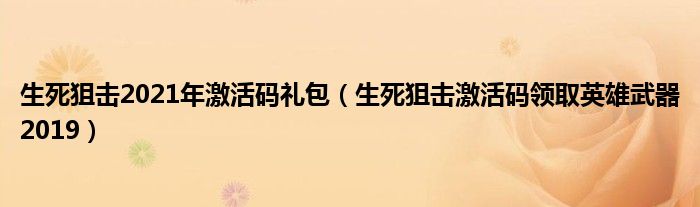 生死狙击2021年激活码礼包（生死狙击激活码领取英雄武器2019）