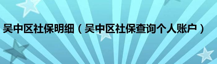 吴中区社保明细（吴中区社保查询个人账户）