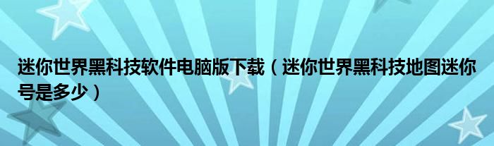 迷你世界黑科技软件电脑版下载（迷你世界黑科技地图迷你号是多少）