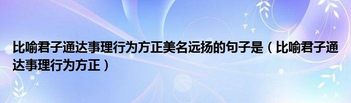 比喻君子通达事理行为方正美名远扬的句子是（比喻君子通达事理行为方正）