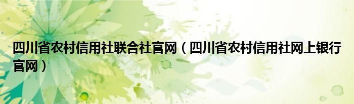 四川省农村信用社联合社官网（四川省农村信用社网上银行官网）