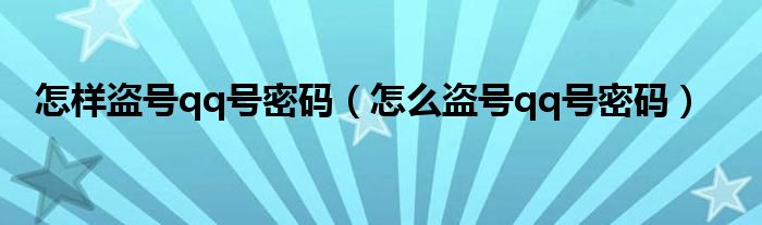 怎样盗号qq号密码（怎么盗号qq号密码）