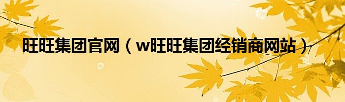 旺旺集团官网（w旺旺集团经销商网站）