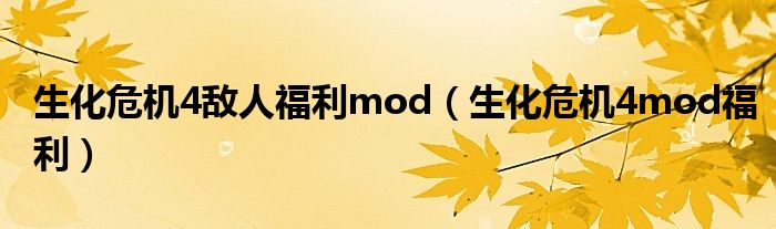 生化危机4敌人福利mod（生化危机4mod福利）