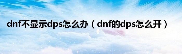 dnf不显示dps怎么办（dnf的dps怎么开）