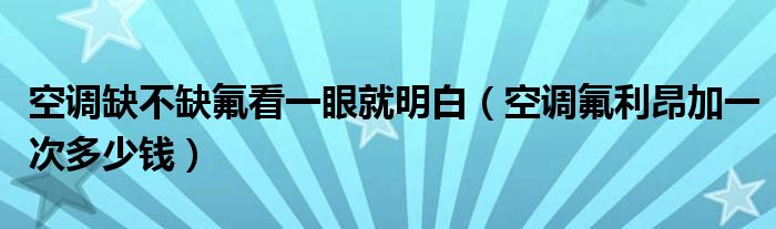 空调缺不缺氟看一眼就明白（空调氟利昂加一次多少钱）