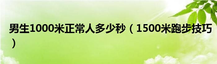 男生1000米正常人多少秒（1500米跑步技巧）