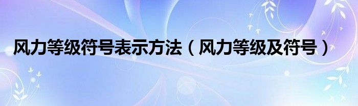 风力等级符号表示方法（风力等级及符号）