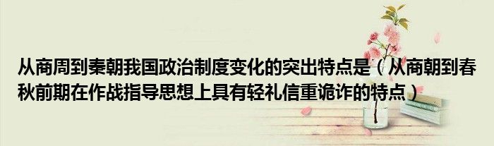 从商周到秦朝我国政治制度变化的突出特点是（从商朝到春秋前期在作战指导思想上具有轻礼信重诡诈的特点）