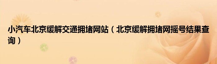 小汽车北京缓解交通拥堵网站（北京缓解拥堵网摇号结果查询）