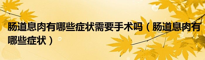 肠道息肉有哪些症状需要手术吗（肠道息肉有哪些症状）