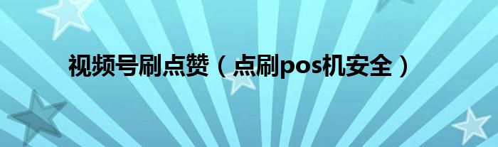 视频号刷点赞（点刷pos机安全）