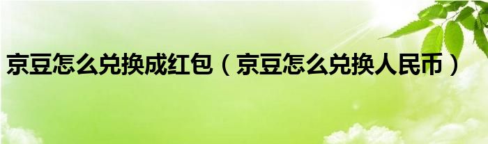 京豆怎么兑换成红包（京豆怎么兑换人民币）