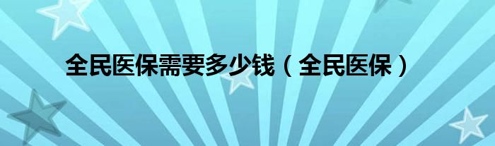 全民医保需要多少钱（全民医保）