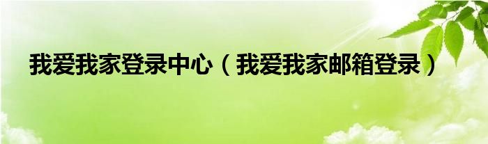 我爱我家登录中心（我爱我家邮箱登录）