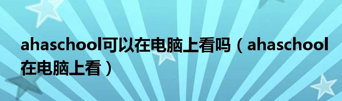 ahaschool可以在电脑上看吗（ahaschool在电脑上看）