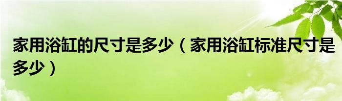 家用浴缸的尺寸是多少（家用浴缸标准尺寸是多少）