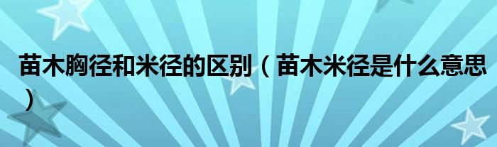 苗木胸径和米径的区别（苗木米径是什么意思）