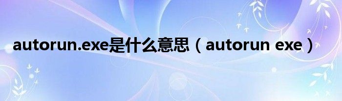 autorun.exe是什么意思（autorun exe）