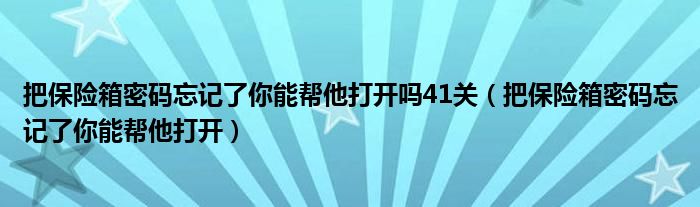 把保险箱密码忘记了你能帮他打开吗41关（把保险箱密码忘记了你能帮他打开）