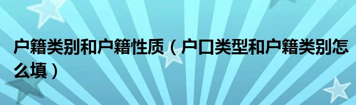 户籍类别和户籍性质（户口类型和户籍类别怎么填）