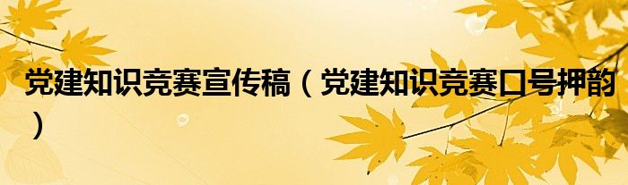 党建知识竞赛宣传稿（党建知识竞赛口号押韵）