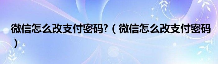 微信怎么改支付密码?（微信怎么改支付密码）