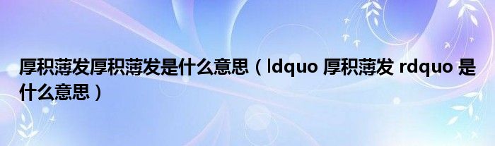 厚积薄发厚积薄发是什么意思（ldquo 厚积薄发 rdquo 是什么意思）