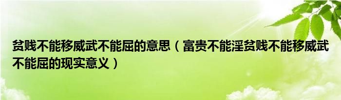 贫贱不能移威武不能屈的意思（富贵不能淫贫贱不能移威武不能屈的现实意义）